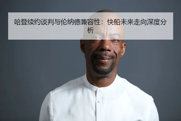 哈登续约谈判与伦纳德兼容性:快船未来走向深度分析
