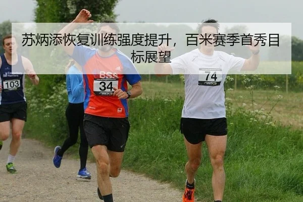 苏炳添恢复训练强度提升，百米赛季首秀目标展望