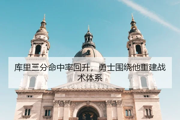 库里三分命中率回升，勇士围绕他重建战术体系