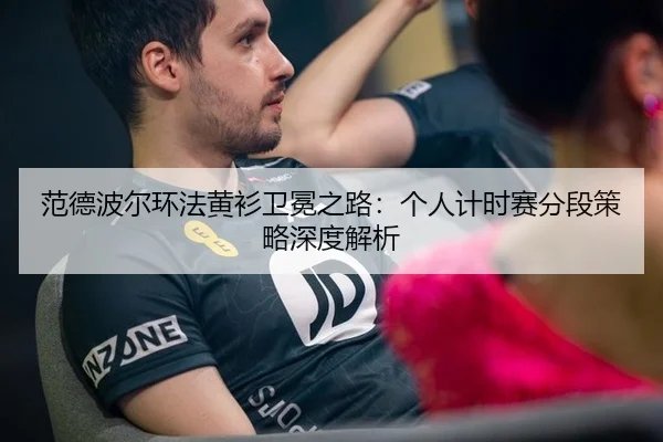 范德波尔环法黄衫卫冕之路：个人计时赛分段策略深度解析