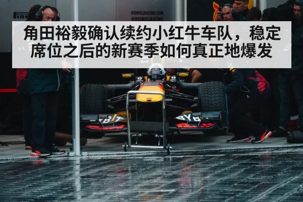 角田裕毅确认续约小红牛车队，稳定席位之后的新赛季如何真正地爆发
