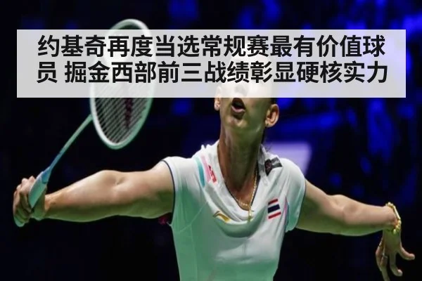 约基奇再度当选常规赛最有价值球员 掘金西部前三战绩彰显硬核实力
