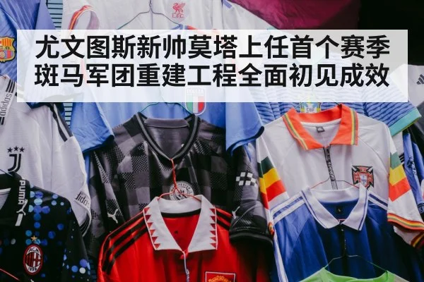 尤文图斯新帅莫塔上任首个赛季斑马军团重建工程全面初见成效