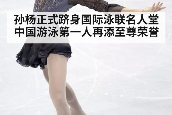 孙杨正式跻身国际泳联名人堂 中国游泳第一人再添至尊荣誉
