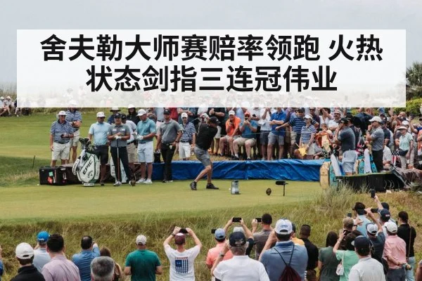 舍夫勒大师赛赔率领跑 火热状态剑指三连冠伟业