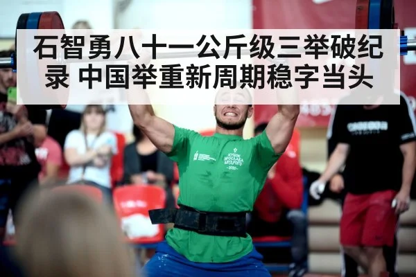 石智勇八十一公斤级三举破纪录 中国举重新周期稳字当头
