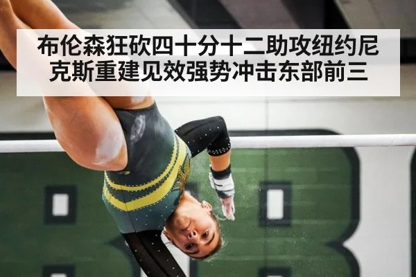 布伦森狂砍四十分十二助攻纽约尼克斯重建见效强势冲击东部前三
