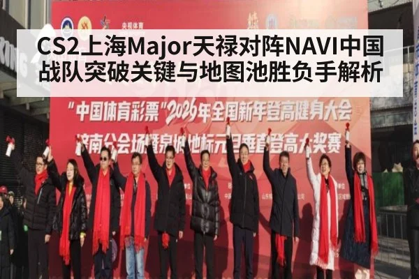 CS2上海Major天禄对阵NAVI中国战队突破关键与地图池胜负手解析