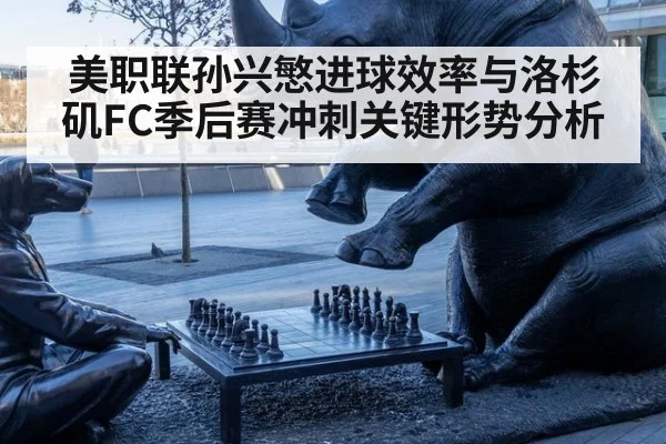美职联孙兴慜进球效率与洛杉矶FC季后赛冲刺关键形势分析