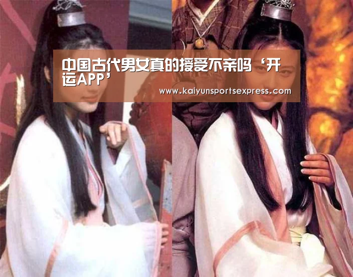 中国古代男女真的授受不亲吗‘开运APP’(图1) 开运真人